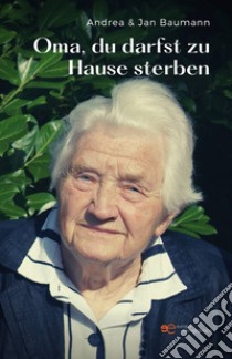 Oma, du darfst zu Hause sterben libro di Baumann Andrea; Baumann Jan