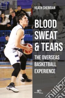 Blood, sweat and tears: the overseas basketball experience libro di Sheridan Heath