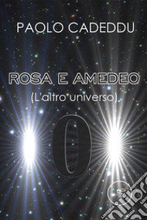 Rosa e Amedeo (L'altro universo) libro di Cadeddu Paolo