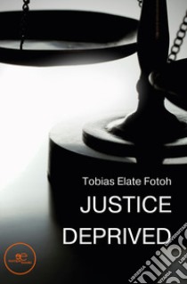 Justice Deprived libro di Elate Fotoh Tobias