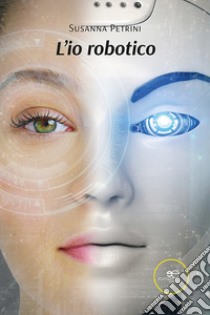 L'io robotico libro di Petrini Susanna