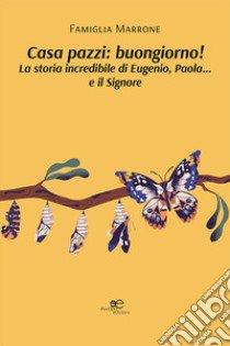 Casa pazzi: buongiorno! La storia incredibile di Eugenio, Paola... e il Signore libro di Famiglia Marrone