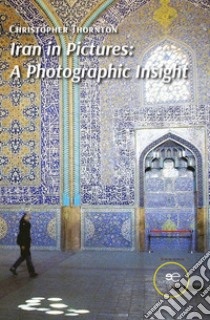 Iran in pictures. A photographic insight. Ediz. illustrata libro di Thornton Christopher