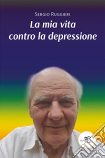 La mia vita contro la depressione libro di Ruggieri Sergio