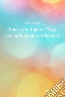 Innen wie außen. Wege zur individuellen schönheit libro di Lang Eva