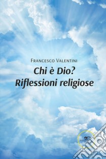 Chi è Dio? Riflessioni religiose libro di Valentini Francesco