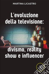 L'evoluzione della televisione: divismo, reality show e influencer libro di Licastro Martina