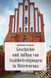 Geschichte und Aufbau von Stadtbefestigungen in Mitteleuropa libro di Krause Michael