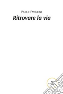 Ritrovare la via libro di Favillini Paolo