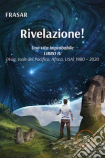 Una vita improbabile. Vol. 4: Rivelazione! (Asia, Isole del Pacifico, Africa, USA) 1980 - 2020 libro di Frasar