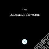 L'ombre de l'invisible libro di Li Xu