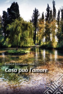 Cosa può l'amore libro di Gervasini Tria Bianca