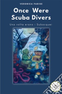 Once were scuba divers. Una volta erano i subacquei libro di Parise Veronica