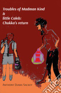 Troubles of madman Kind & little Caleb: Chukka's return libro di Sackey Anthony Djaba