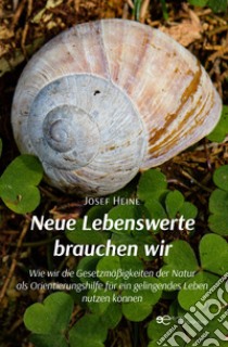 Neue Lebenswerte brauchen wir Wie wir die Gesetzmäßigkeiten der Natur als Orientierungshilfe für ein gelingendes Leben nutzen können libro di Heine Josef