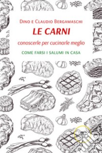 Le carni. Conoscerle per cucinarle meglio. Come farsi i salumi in casa libro di Bergamaschi Dino; Bergamaschi Claudio