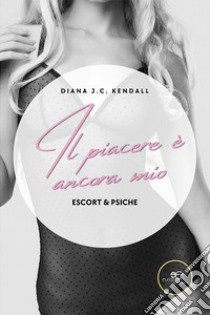 Il piacere è ancora mio. Escort & Psiche libro di Kendall Diana J. C.