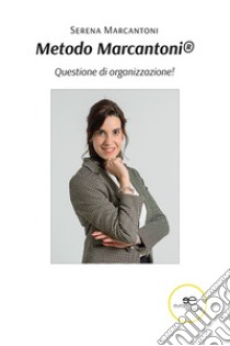 Metodo Marcantoni. Questione di organizzazione! libro di Marcantoni Serena