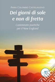 Dei giorni di sole e non di fretta. Camminate poetiche per il New England libro di Colombo Castelnuovo Anna