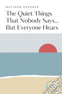 The quiet things that nobody says... but everyone hears libro di Doerner Matthew