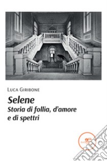 Selene. Storia di follia, d'amore e di spettri libro di Giribone Luca