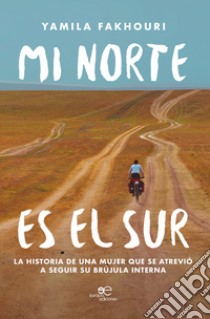 Mi norte es el sur. La historia de una mujer que se atreviò a seguir su brùjula interna libro di Fakhouri Yamila