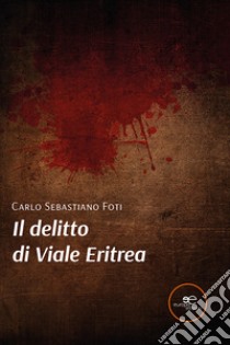 Il delitto di Viale Eritrea libro di Foti Carlo Sebastiano