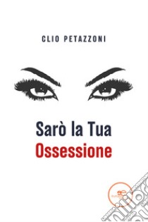 Sarò la tua ossessione libro di Petazzoni Clio