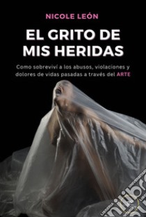 Arte, el grito de mis heridas. Cómo logré sobrevivir a los abusos, violaciones y dolores de vidas pasadas libro di León Nicole