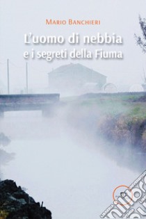 L'uomo di nebbia e i segreti della Fiuma libro di Banchieri Mario