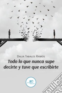 Todo lo que nunca supe decirte y tuve que escribirte libro di Tabales Ramos Dalia