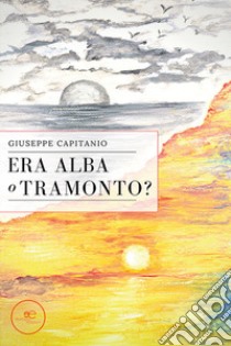 Era alba o tramonto? libro di Capitanio Giuseppe