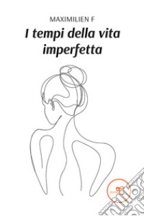 I tempi della vita imperfetta libro di Maximilien F.