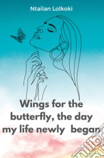 Wings for the butterfly, the day my life newly began libro di Lolkoki Ntailan