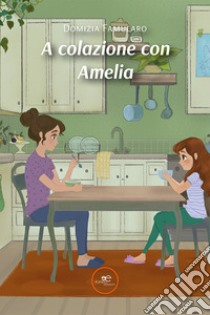 A colazione con Amelia libro di Famularo Domizia