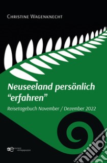 Neuseeland persönlich «erfahren». Reisetagebuch November - Dezember 2022 libro di Wagenknecht Christine