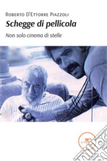 Schegge di pellicola. Non solo cinema di stelle libro di D'Ettorre Piazzoli Roberto