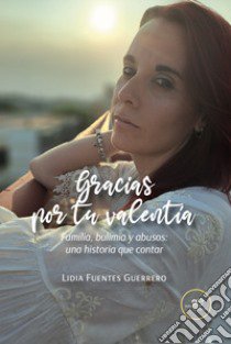 Gracias por tu valentía. Familia, bulimia y abusos: una historia que contar libro di Fuentes Guerrero Lidia