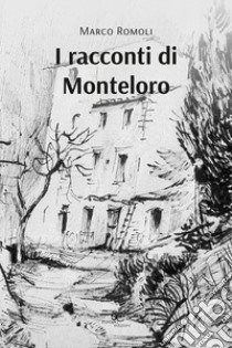 I racconti di Monteloro libro di Romoli Marco