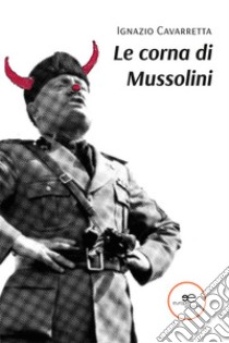 Le corna di Mussolini libro di Cavarretta Ignazio