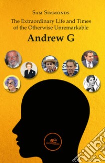 The extraordinary life and times of the otherwise unremarkable Andrew G libro di Simmonds Sam