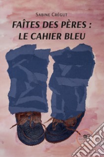 Faîtes des pères: le cahier bleu libro di Crégut Sabine