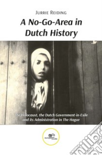 A no-go-area in Dutch history: the Holocaust, the Dutch government-in-exile and its administration in the hague libro di Reiding Jurrie