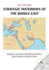 Strategic waterways of the middle east. Bosporus, Suez, Bab el-Mandeb and Hormuz from Antiquity to Modern Times libro di Raczka Witt