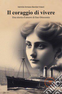 Il coraggio di vivere. Una storia d'amore di fine Ottocento libro di Macellari Solazzi Gabriella Germana