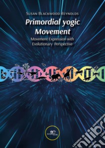 Primordial yogic Movement. Movement Expression with Evolutionary Perspective libro di Blackwood Reynolds Susan