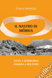 Il nastro di Möbius. Tucul e semirurali, Asmara e Bolzano libro di Mionetto Franca