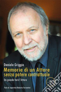 Memorie di un attore, senza potere contrattuale libro di Griggio Daniele