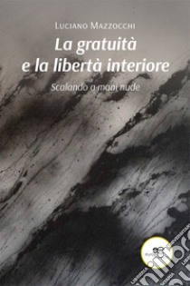 La gratuità e la libertà interiore libro di Mazzocchi Luciano