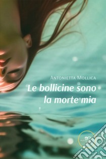 Le bollicine sono la morte mia libro di Mollica Antonietta